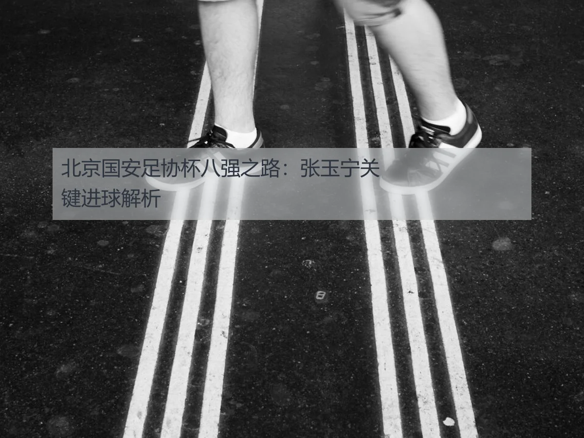 北京国安足协杯八强之路:张玉宁关键进球解析