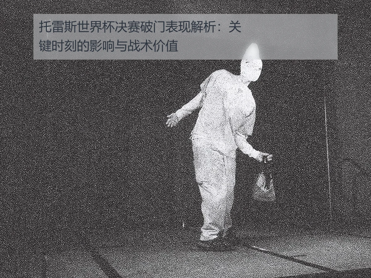 托雷斯世界杯决赛破门表现解析:关键时刻的影响与战术价值